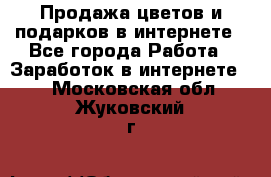 Продажа цветов и подарков в интернете - Все города Работа » Заработок в интернете   . Московская обл.,Жуковский г.